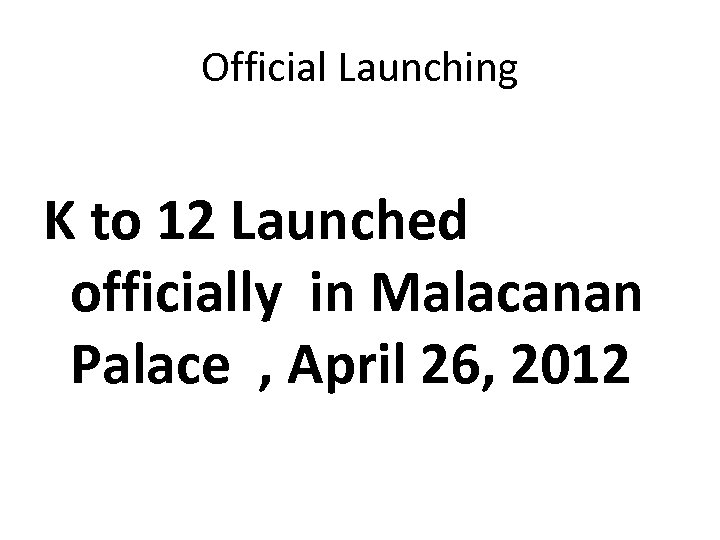 Official Launching K to 12 Launched officially in Malacanan Palace , April 26, 2012