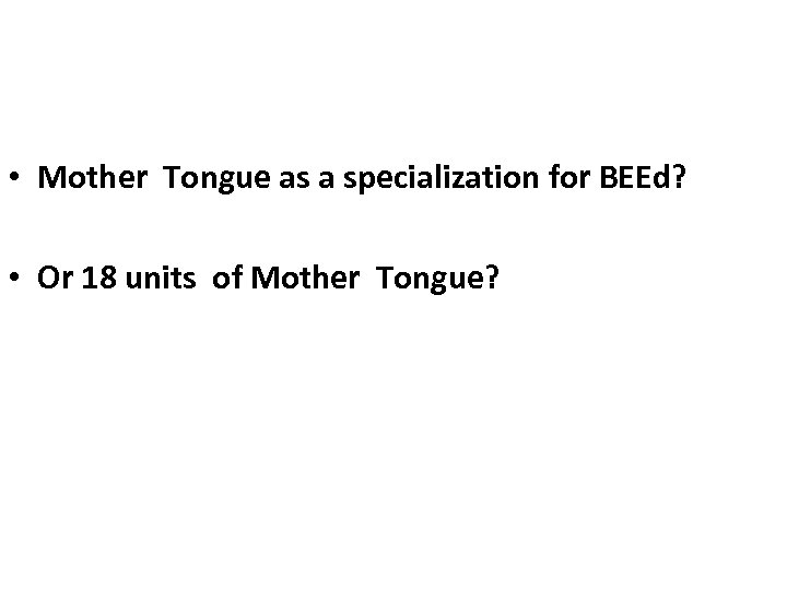  • Mother Tongue as a specialization for BEEd? • Or 18 units of