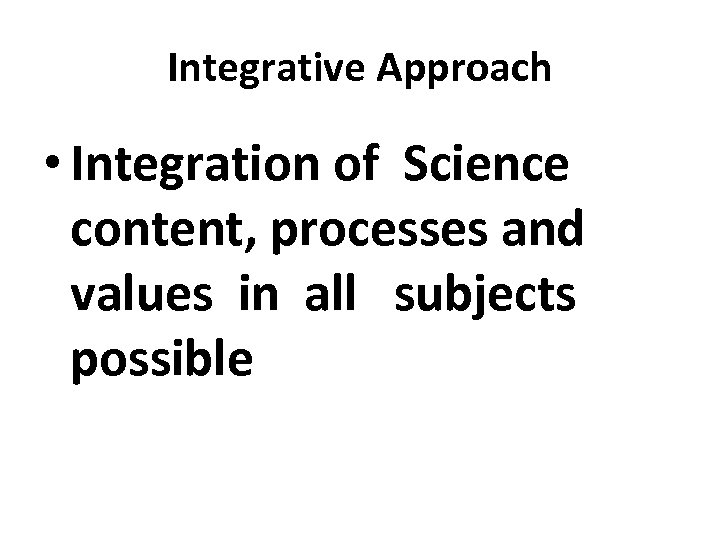 Integrative Approach • Integration of Science content, processes and values in all subjects possible