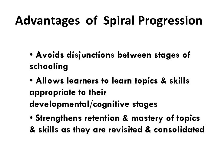Advantages of Spiral Progression • Avoids disjunctions between stages of schooling • Allows learners