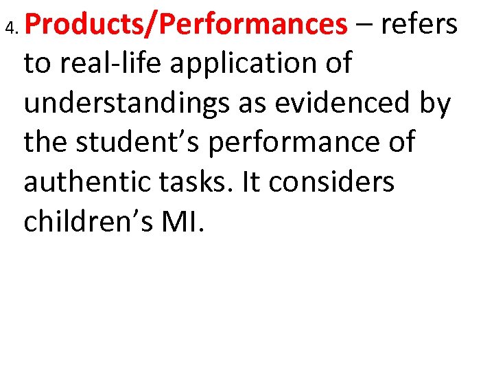 4. Products/Performances – refers to real-life application of understandings as evidenced by the student’s