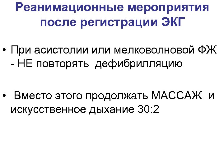 Реанимационные мероприятия после регистрации ЭКГ • При асистолии или мелковолновой ФЖ - НЕ повторять