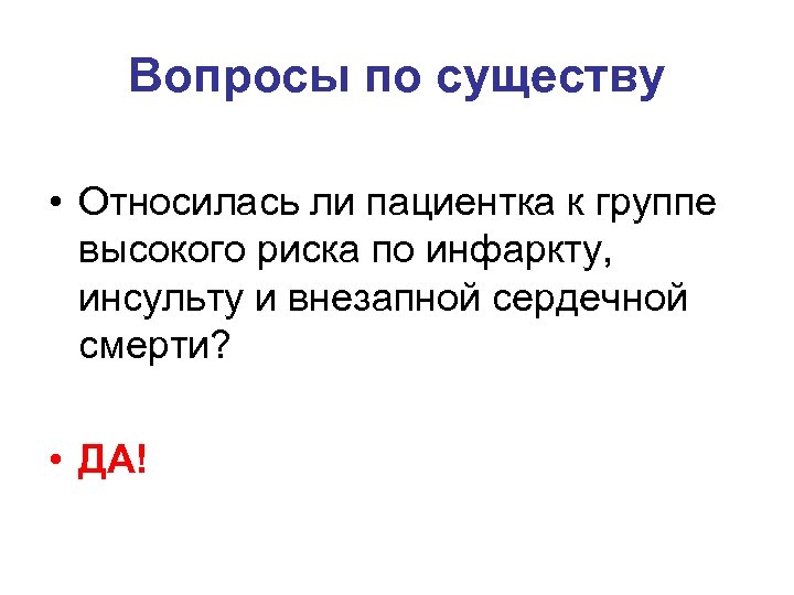 Вопросы по существу • Относилась ли пациентка к группе высокого риска по инфаркту, инсульту