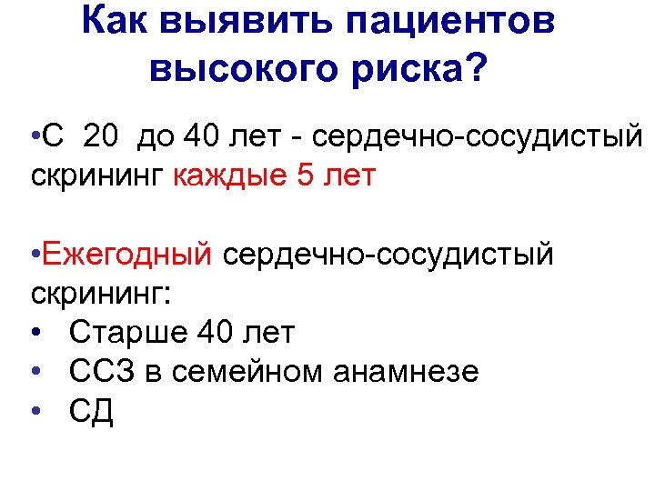 Как выявить пациентов высокого риска? • С 20 до 40 лет - сердечно-сосудистый скрининг