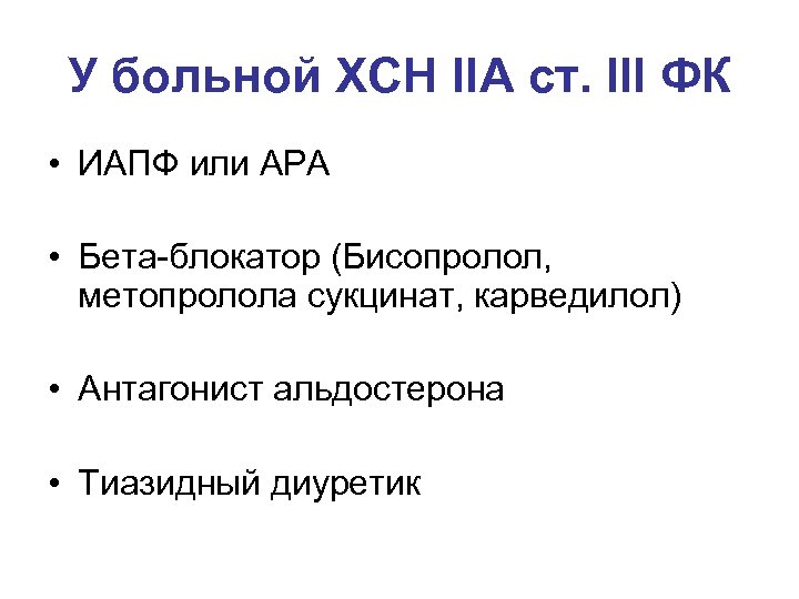 У больной ХСН IIА ст. III ФК • ИАПФ или АРА • Бета-блокатор (Бисопролол,