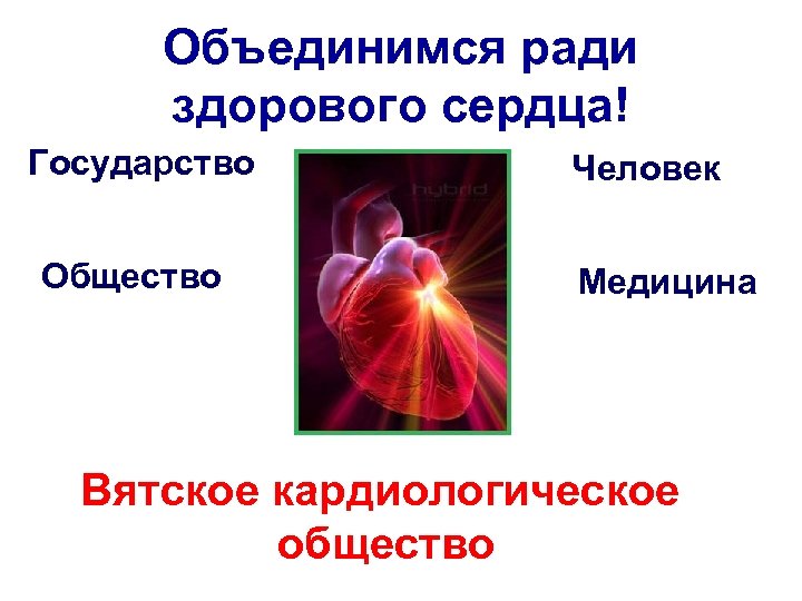 Объединимся ради здорового сердца! Государство Общество Человек Медицина Вятское кардиологическое общество 