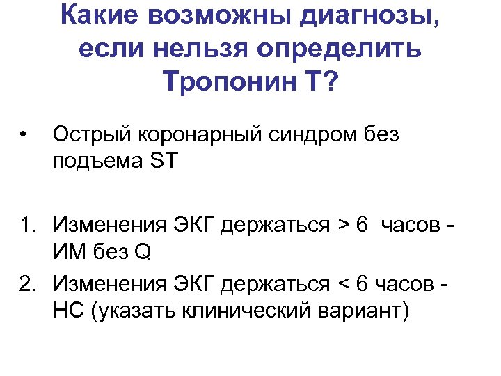 Какие возможны диагнозы, если нельзя определить Тропонин Т? • Острый коронарный синдром без подъема