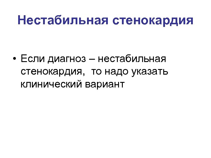 Нестабильная стенокардия • Если диагноз – нестабильная стенокардия, то надо указать клинический вариант 