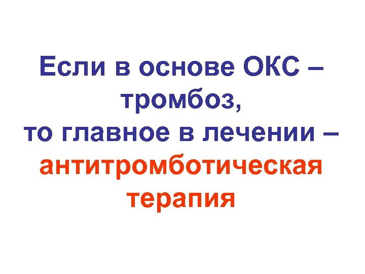 Если в основе ОКС – тромбоз, то главное в лечении – антитромботическая терапия 