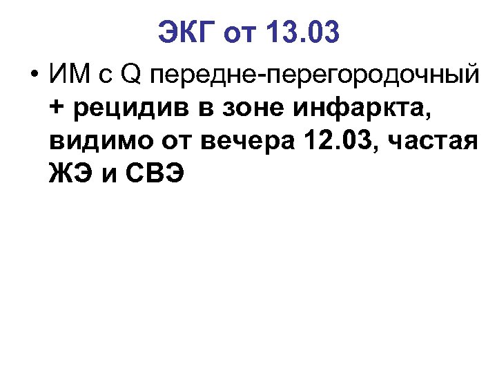 ЭКГ от 13. 03 • ИМ с Q передне-перегородочный + рецидив в зоне инфаркта,