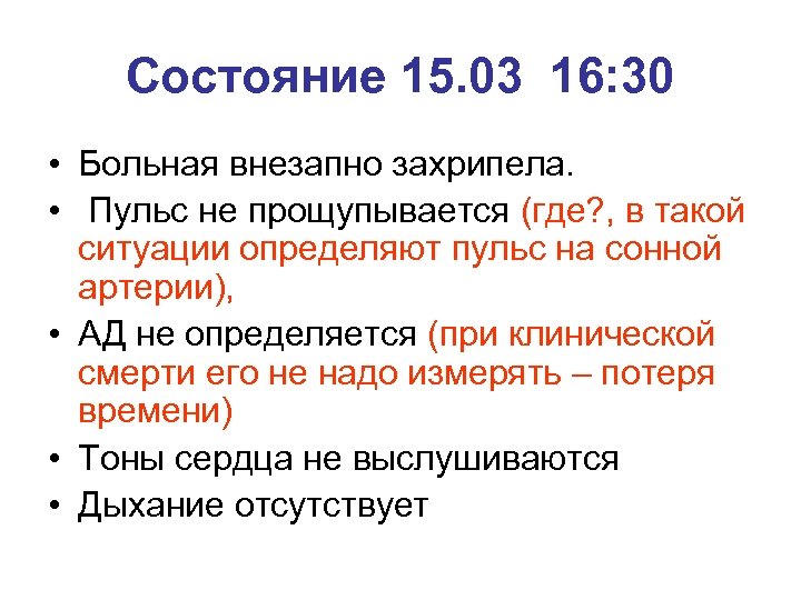 Состояние 15. 03 16: 30 • Больная внезапно захрипела. • Пульс не прощупывается (где?