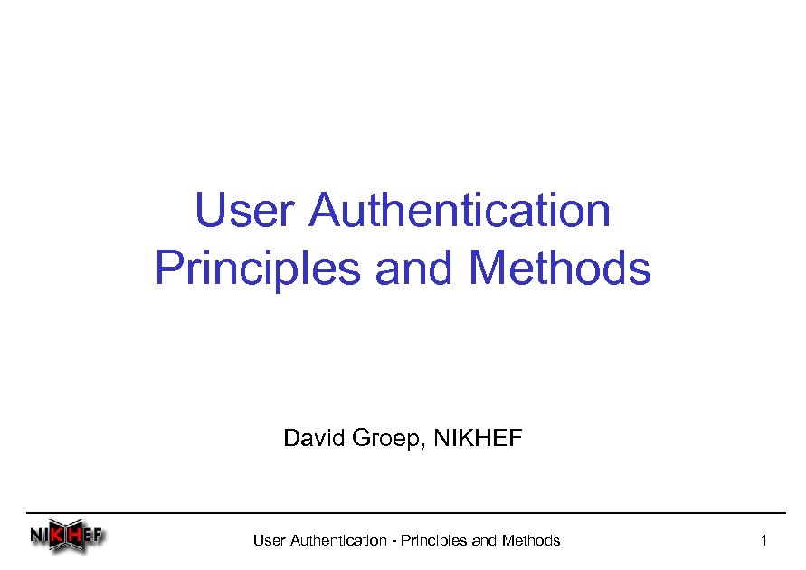 User Authentication Principles and Methods David Groep, NIKHEF User Authentication - Principles and Methods