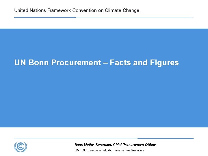 UN Bonn Procurement – Facts and Figures Hans Møller-Sørensen, Chief Procurement Officer UNFCCC secretariat,