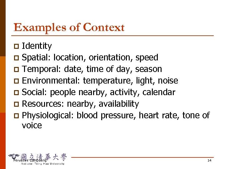 Examples of Context Identity p Spatial: location, orientation, speed p Temporal: date, time of