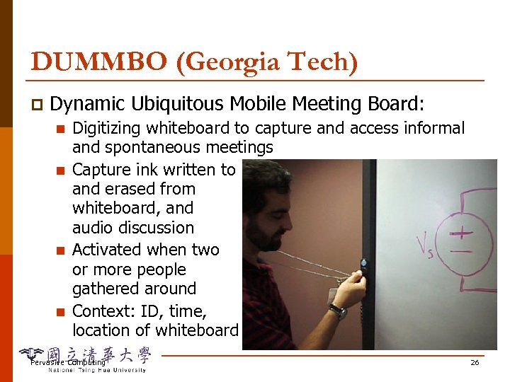 DUMMBO (Georgia Tech) p Dynamic Ubiquitous Mobile Meeting Board: n n Digitizing whiteboard to