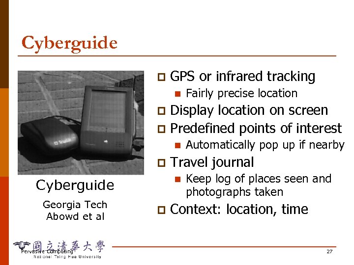 Cyberguide p GPS or infrared tracking n Fairly precise location Display location on screen