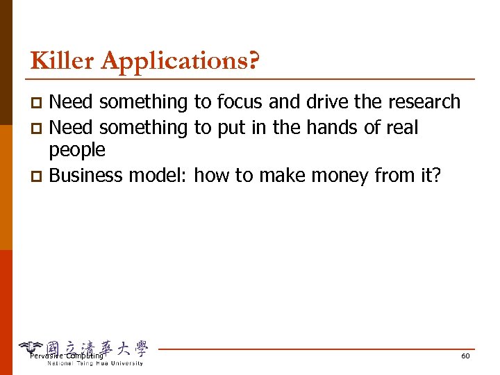 Killer Applications? Need something to focus and drive the research p Need something to