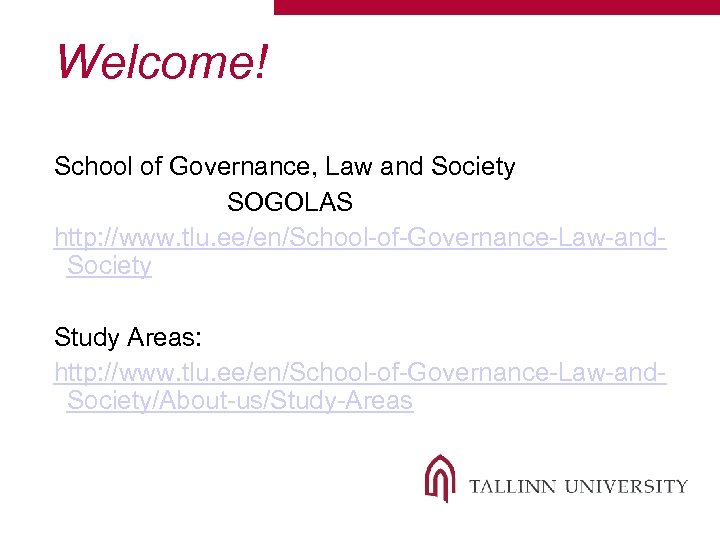 Welcome! School of Governance, Law and Society SOGOLAS http: //www. tlu. ee/en/School-of-Governance-Law-and. Society Study