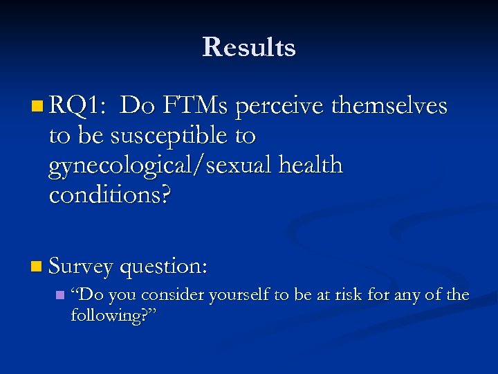 Results n RQ 1: Do FTMs perceive themselves to be susceptible to gynecological/sexual health