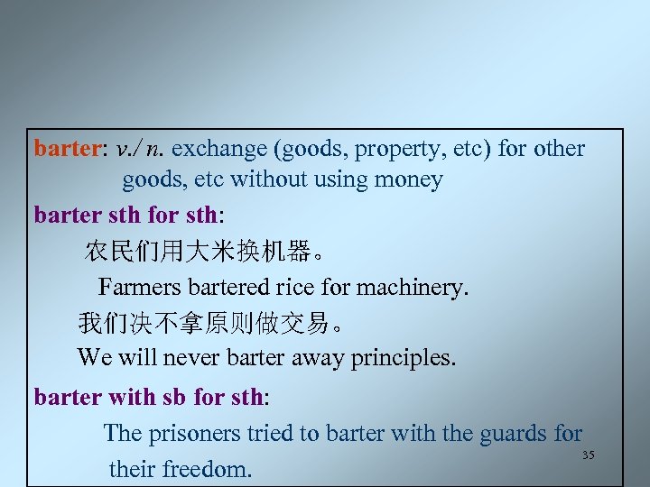 barter: v. / n. exchange (goods, property, etc) for other goods, etc without using