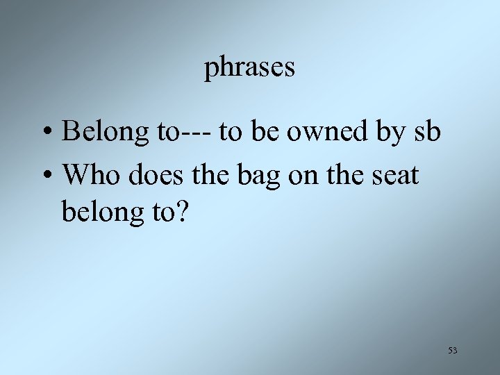 phrases • Belong to--- to be owned by sb • Who does the bag