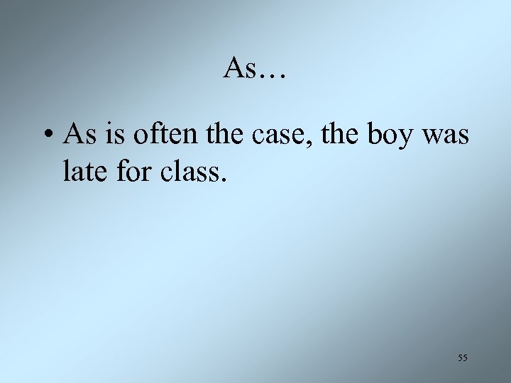 As… • As is often the case, the boy was late for class. 55