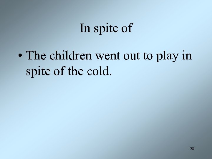 In spite of • The children went out to play in spite of the
