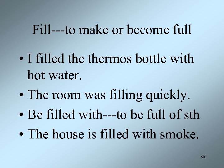 Fill---to make or become full • I filled thermos bottle with hot water. •