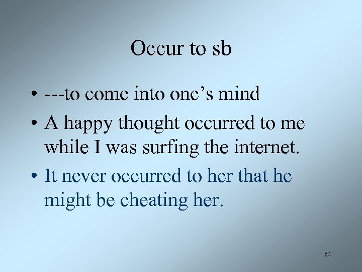 Occur to sb • ---to come into one’s mind • A happy thought occurred