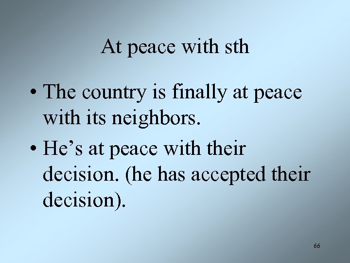 At peace with sth • The country is finally at peace with its neighbors.
