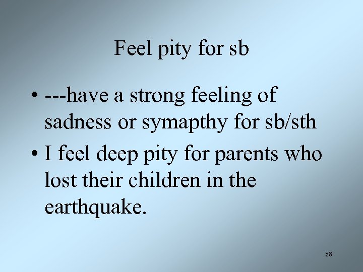 Feel pity for sb • ---have a strong feeling of sadness or symapthy for