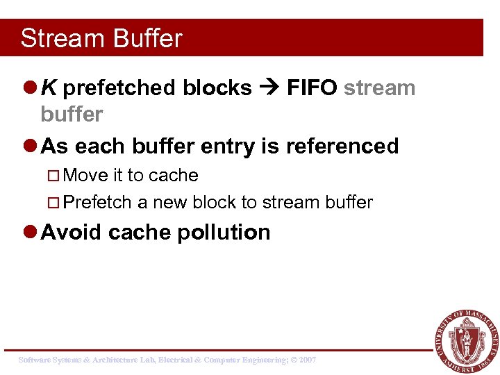 Stream Buffer l K prefetched blocks FIFO stream buffer l As each buffer entry
