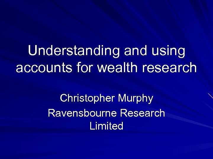 Understanding and using accounts for wealth research Christopher Murphy Ravensbourne Research Limited 