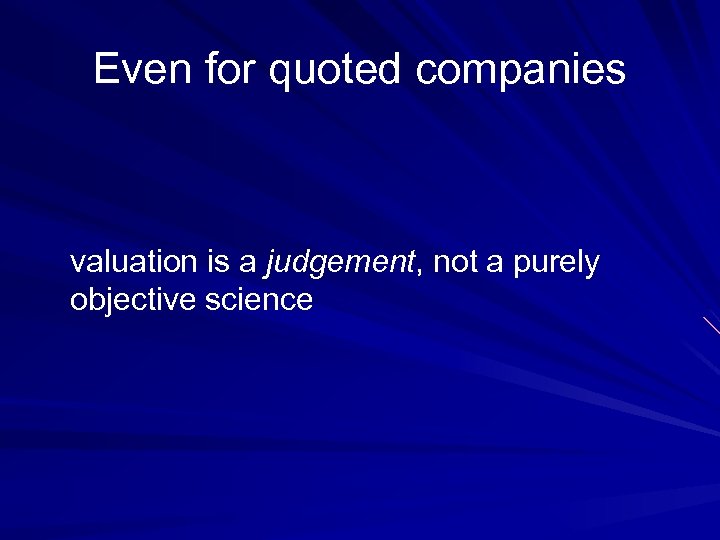 Even for quoted companies valuation is a judgement, not a purely objective science 