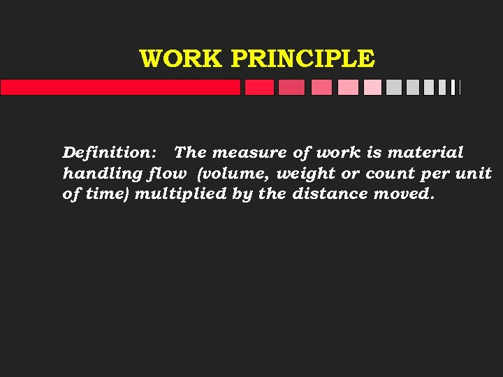 WORK PRINCIPLE Definition: The measure of work is material handling flow (volume, weight or