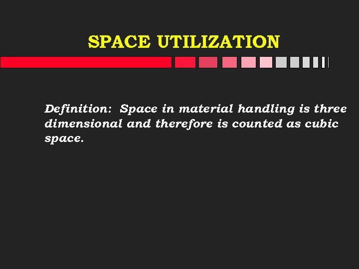 SPACE UTILIZATION Definition: Space in material handling is three dimensional and therefore is counted