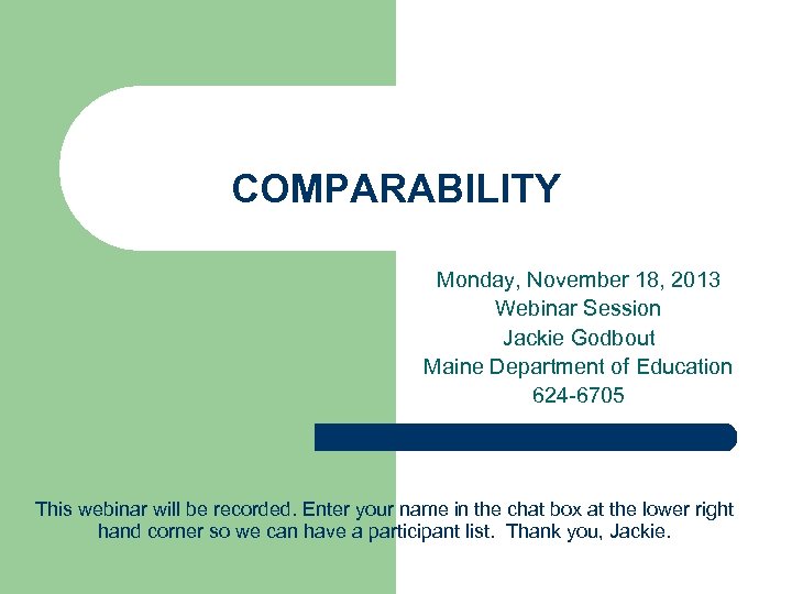 COMPARABILITY Monday, November 18, 2013 Webinar Session Jackie Godbout Maine Department of Education 624