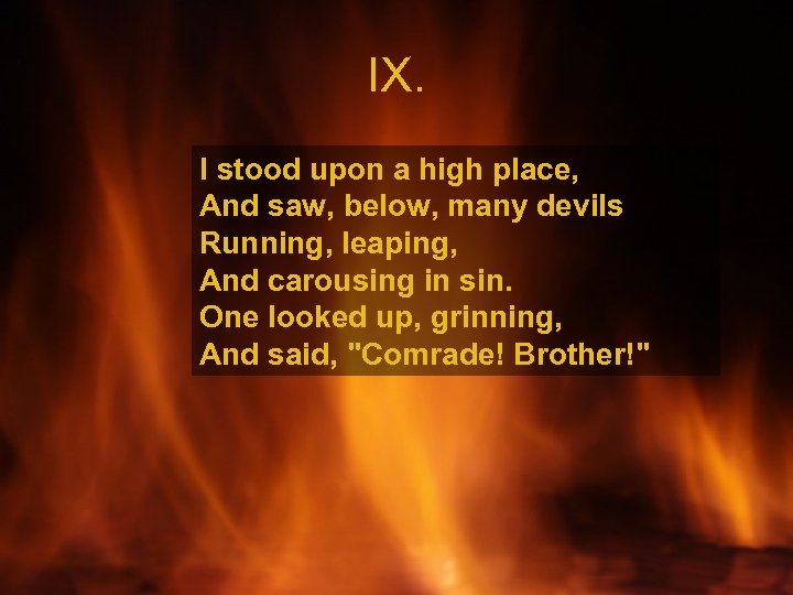 IX. I stood upon a high place, And saw, below, many devils Running, leaping,