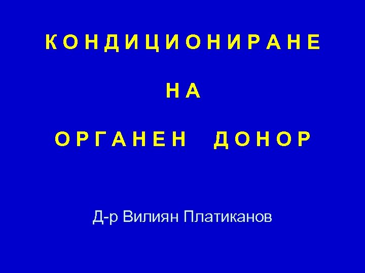 КОНДИЦИОНИРАНЕ НА ОРГАНЕН ДОНОР Д-р Вилиян Платиканов 