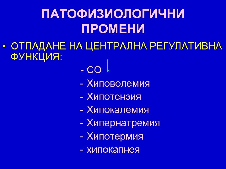 ПАТОФИЗИОЛОГИЧНИ ПРОМЕНИ • ОТПАДАНЕ НА ЦЕНТРАЛНА РЕГУЛАТИВНА ФУНКЦИЯ: - СО - Хиповолемия - Хипотензия