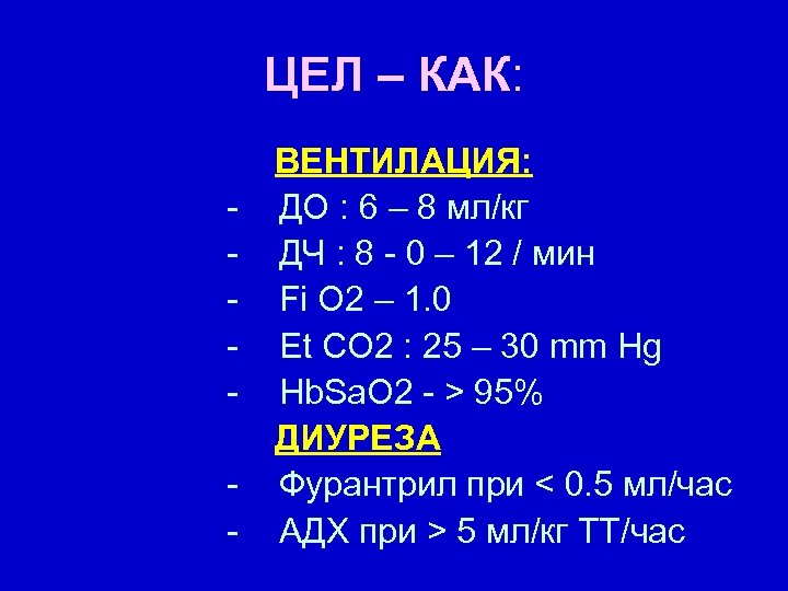 ЦЕЛ – КАК: - ВЕНТИЛАЦИЯ: ДО : 6 – 8 мл/кг ДЧ : 8
