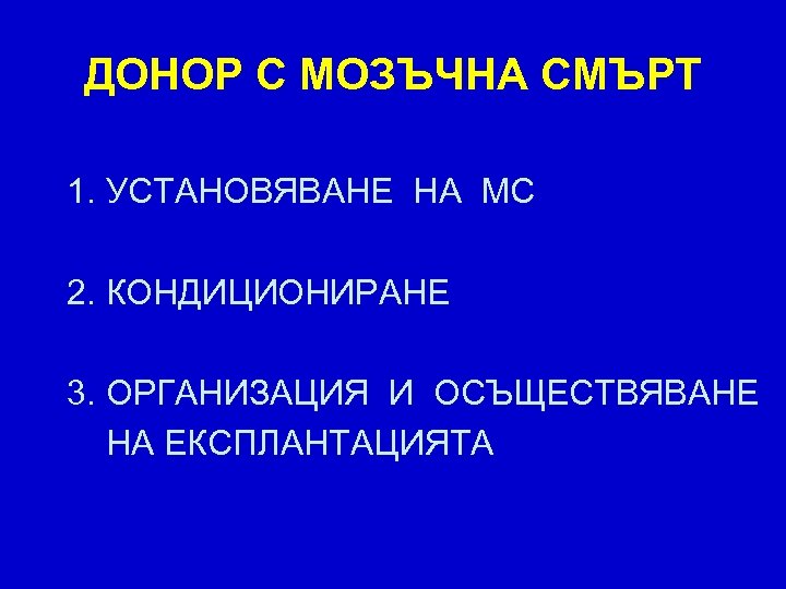 ДОНОР С МОЗЪЧНА СМЪРТ 1. УСТАНОВЯВАНЕ НА МС 2. КОНДИЦИОНИРАНЕ 3. ОРГАНИЗАЦИЯ И ОСЪЩЕСТВЯВАНЕ