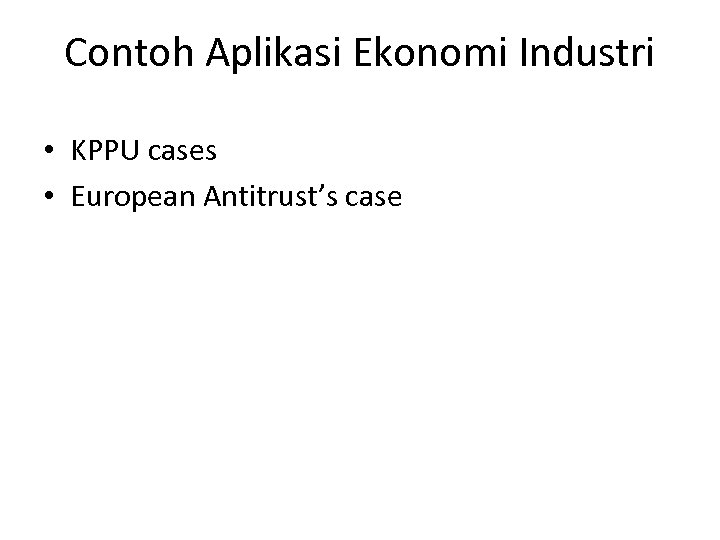 Contoh Aplikasi Ekonomi Industri • KPPU cases • European Antitrust’s case 