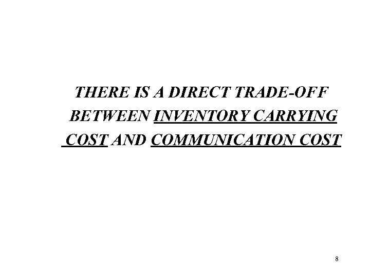 THERE IS A DIRECT TRADE-OFF BETWEEN INVENTORY CARRYING COST AND COMMUNICATION COST 8 