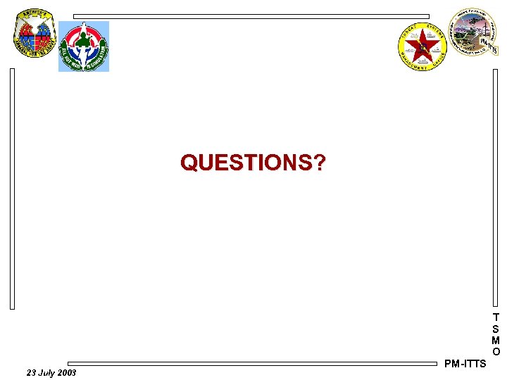 QUESTIONS? T S M O 23 July 2003 PM-ITTS 