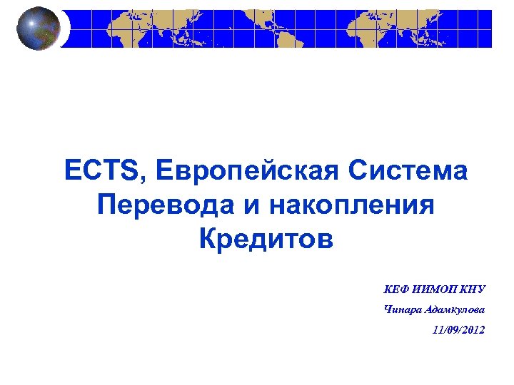 ECTS, Европейская Система Перевода и накопления Кредитов КЕФ ИИМОП КНУ Чинара Адамкулова 11/09/2012 