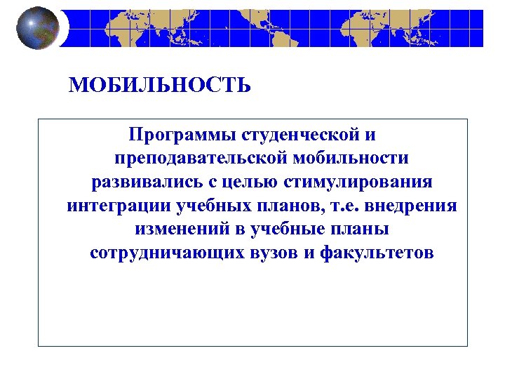 МОБИЛЬНОСТЬ Программы студенческой и преподавательской мобильности развивались с целью стимулирования интеграции учебных планов, т.
