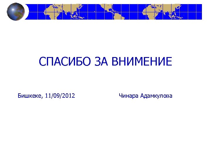 СПАСИБО ЗА ВНИМЕНИЕ Бишкеке, 11/09/2012 Чинара Адамкулова 
