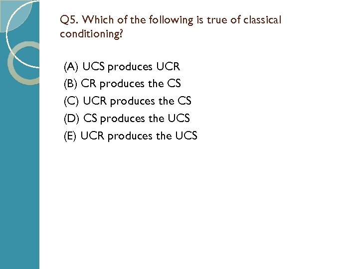 Q 5. Which of the following is true of classical conditioning? (A) UCS produces