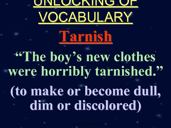 UNLOCKING OF VOCABULARY Tarnish “The boy’s new clothes were horribly tarnished. ” (to make